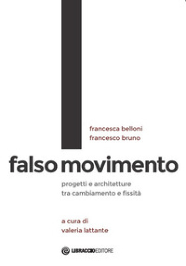 Falso movimento. Progetti e architetture tra cambiamento e fissità - Francesca Belloni - Francesco Bruno