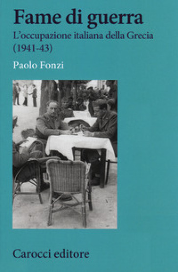 Fame di guerra. L'occupazione italiana della Grecia (1941-43) - Paolo Fonzi