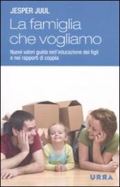 Famiglia che vogliamo. Nuovi valori guida nell educazione dei figli e nei rapporti di coppia (La)