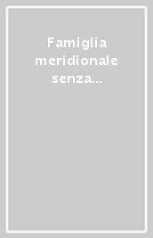 Famiglia meridionale senza familismo. Strategie economiche, reti di relazione e parentela