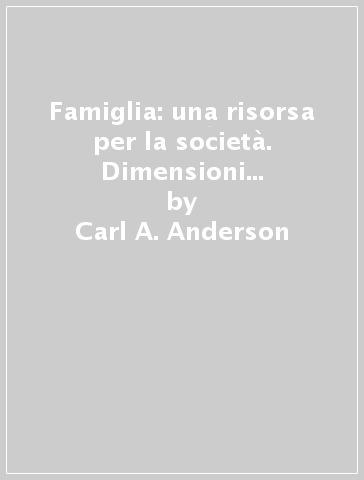 Famiglia: una risorsa per la società. Dimensioni giuridiche e politche di una cultura della vita e della famiglia (La) - Carl A. Anderson