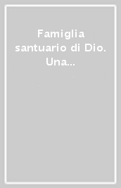 Famiglia santuario di Dio. Una comunità che celebra e che prega