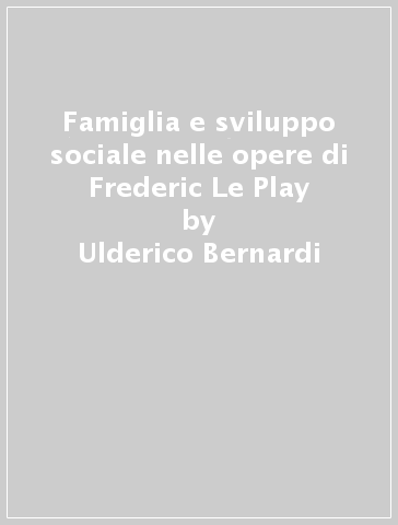 Famiglia e sviluppo sociale nelle opere di Frederic Le Play - Ulderico Bernardi