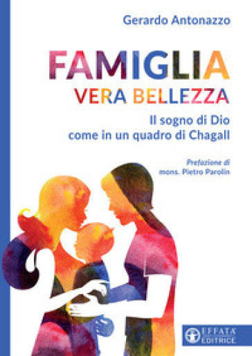 Famiglia vera bellezza. Il sogno di Dio come in un quadro di Chagall - Gerardo Antonazzo