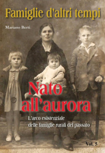 Famiglie d'altri tempi. 5: Nato all'aurora-L'arco esistenziale delle famiglie rurali del p...