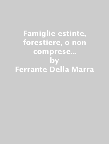 Famiglie estinte, forestiere, o non comprese ne' Seggi di Napoli, imparentate colla Casa della Marra (rist. anast. 1641) - Ferrante Della Marra