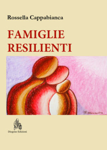 Famiglie resilienti. Riflessioni di una mediatrice familiare. Nuova ediz. - Rossella Cappabianca