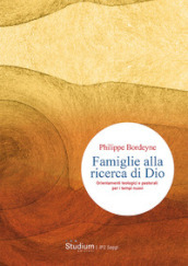 Famiglie alla ricerca di Dio. Orientamenti teologici e pastorali per i tempi nuovi