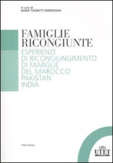 Famiglie ricongiunte. Esperienze di ricongiungimento di famiglie del Marocco, Pakistan, India - Mara Tognetti