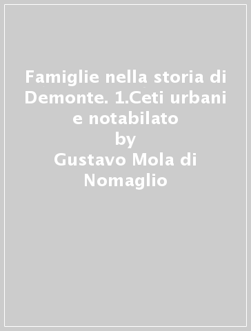 Famiglie nella storia di Demonte. 1.Ceti urbani e notabilato - Gustavo Mola di Nomaglio