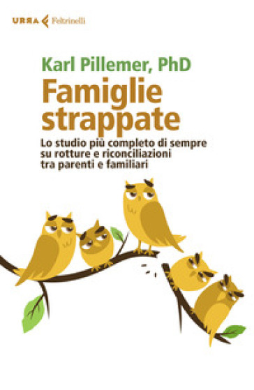 Famiglie strappate. Lo studio più completo di sempre su rotture e riconciliazioni tra parenti e familiari - Karl Pillemer