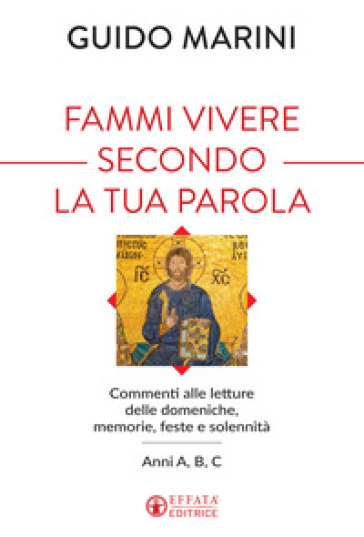 Fammi vivere secondo la tua Parola. Commenti alle letture delle domeniche, memorie, feste e solennità. Anni A, B, C - Guido Marini