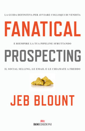 Fanatical prospecting. La guida definitiva per avviare colloqui di vendita e riempire la tua pipeline sfruttando il social selling, le email e le chiamate a freddo - Jeb Blount