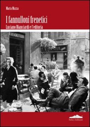 Fannulloni frenetici. Luciano Bianciardi e l'industria editoriale - Marta Mazza