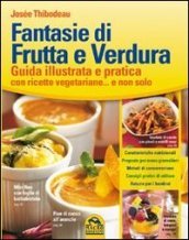 Fantasie di frutta e verdura. Guida illustrata e pratica con ricette vegetariane... e non solo