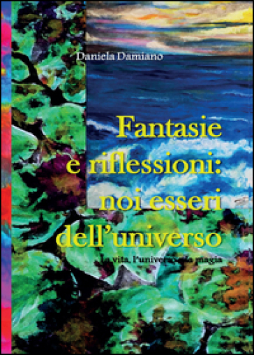 Fantasie e riflessioni: noi esseri dell'universo - Daniela Damiano