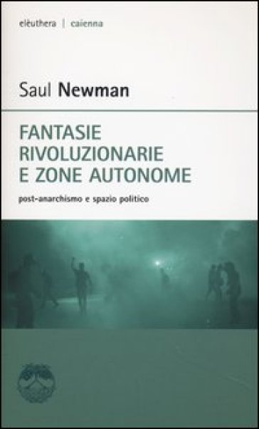 Fantasie rivoluzionarie e zone autonome. Post-anarchismo e spazio politico - Saul Newman