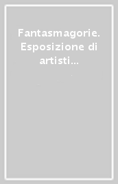 Fantasmagorie. Esposizione di artisti contemporanei ad Avellino