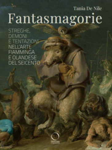 Fantasmagorie. Streghe, demoni e tentazioni nell'arte fiamminga e olandese del Seicento - Tania De Nile