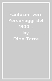 Fantasmi veri. Personaggi del  900 nei ricordi di un protagonista