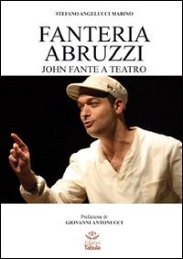 Fanteria Abruzzi. John Fante a teatro - Stefano M. Angelucci