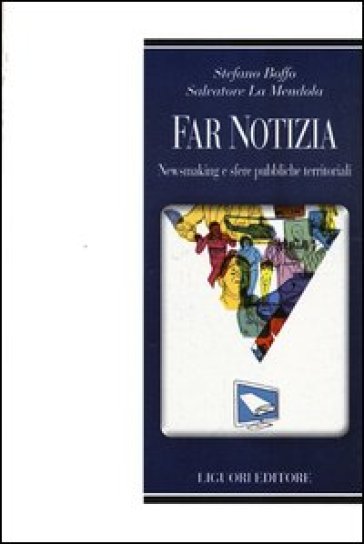 Far notizia. Newsmaking e sfere pubbliche territoriali - Stefano Boffo - Salvatore La Mendola