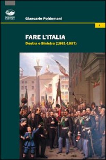 Fare l'Italia. Destra e Sinistra (1861-1887) - Giancarlo Poidomani