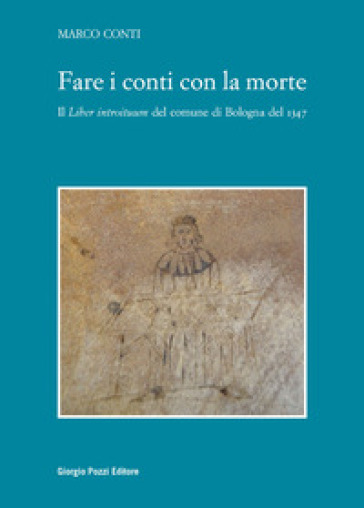 Fare i conti con la morte. Il «Liber introituum» del comune di Bologna del 1347 - Marco Conti