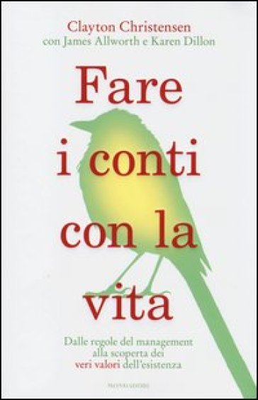 Fare i conti con la vita. Dalle regole del management alla scoperta dei veri valori dell'esistenza - Clayton M. Christensen - James Allworth - Karen Dillon