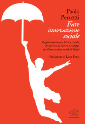 Fare innovazione sociale. Rappresentazione e letture critiche dei percorsi di ricerca e sviluppo per l innovazione sociale di Koinè