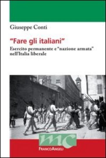 Fare gli italiani. Esercito permanente e «nazione armata» nell'Italia liberale - Giuseppe Conti