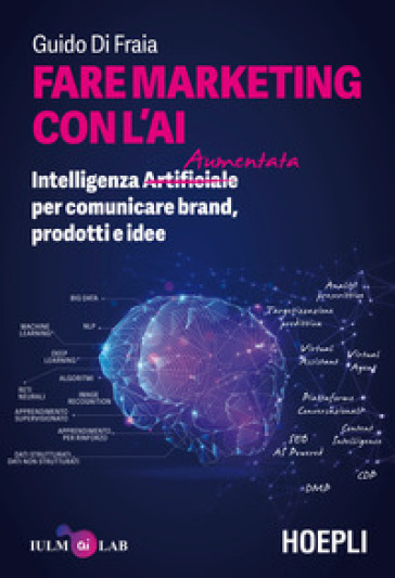 Fare marketing con l'AI. Intelligenza (Artificiale) Aumentata per comunicare brand, prodotti e idee - Guido Di Fraia