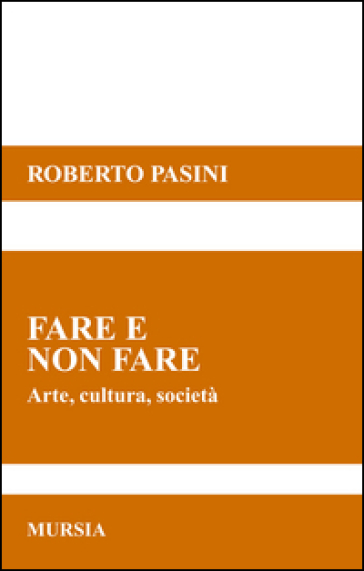 Fare e non fare. Arte, cultura, società - Roberto Pasini