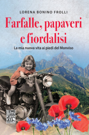 Farfalle, papaveri e fiordalisi. La mia nuova vita ai piedi del Monviso - Lorena Bonino Frolli