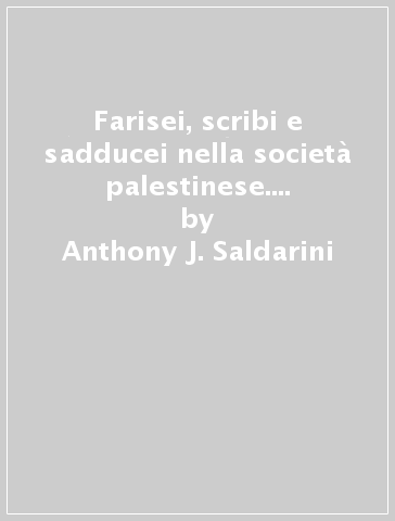 Farisei, scribi e sadducei nella società palestinese. Ricerca sociologica - Anthony J. Saldarini