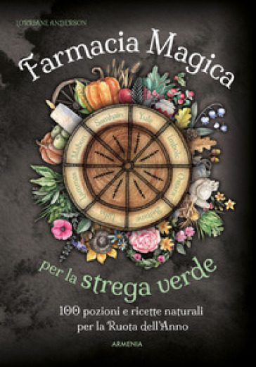 Farmacia magica per la strega verde. 100 pozioni e ricette naturali per la ruota dell'anno - Lorriane Anderson