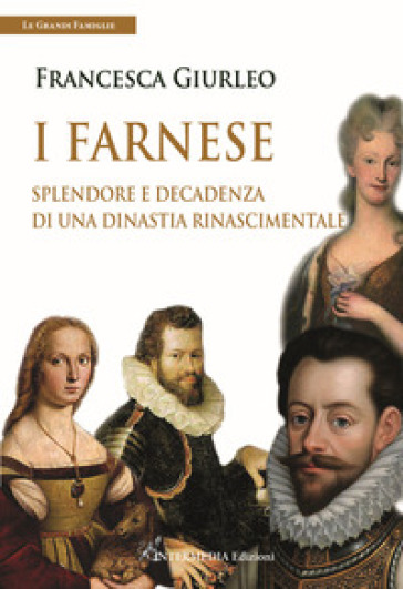 I Farnese. Splendore e decadenza di una dinastia rinascimentale - Francesca Giurleo