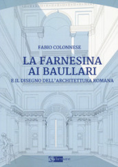 La Farnesina ai Baullari e il disegno dell architettura rromana