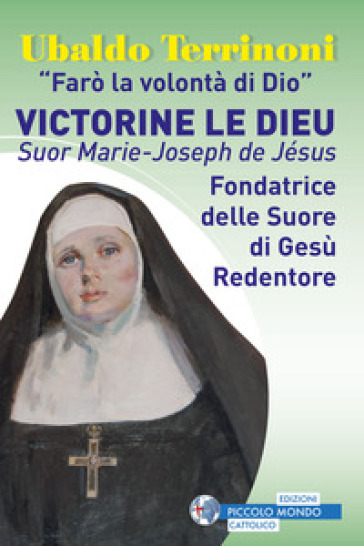 «Farò la volontà di Dio». Victorine Le Dieu. Suor Marie-Joseph de Jésus. Fondatrice delle...