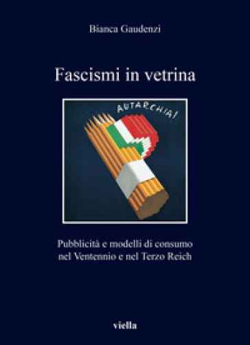 Fascismi in vetrina. Pubblicità e modelli di consumo nel Ventennio e nel Terzo Reich - Bianca Gaudenzi