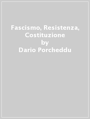 Fascismo, Resistenza, Costituzione - Dario Porcheddu