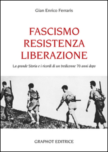 Fascismo, Resistenza e Liberazione. La grande storia e i ricordi di un tredicenne 70 anni...