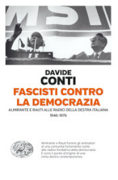 Fascisti contro la democrazia. Almirante e Rauti alle radici della destra italiana (1946-1976)