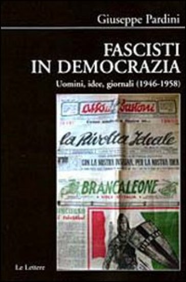 Fascisti in democrazia. Uomini, idee, giornali (1946-1958) - Giuseppe Pardini