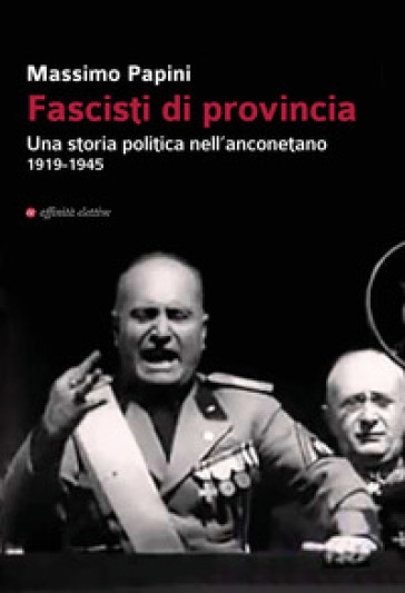 Fascisti di provincia. Una storia politica nell'anconetano 1919-1945 - Massimo Papini