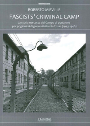 Fascists' criminal camp. La storia nascosta del campo di punizione per prigionieri di guerra italiani in Texas (1943-46) - Roberto Mieville