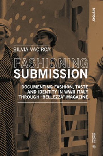 Fashioning submission. Documentin fashion, taste and identity in WWII Italy trough «Bellezza» magazine - Vacirca Silvia
