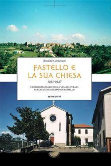 Fastello e la sua chiesa 1931-1947. Cronistoria-diario della vicaria curata di Santa Lucia Filippini in Fastello - Rinaldo Cordovani