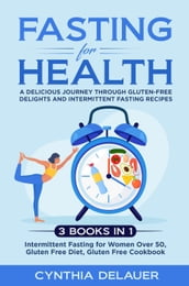 Fasting for Health: A Delicious Journey through Gluten-Free Delights and Intermittent Fasting Recipes - 3 Books in 1: Intermittent Fasting for Women Over 50, Gluten Free Diet, Gluten Free Cookbook