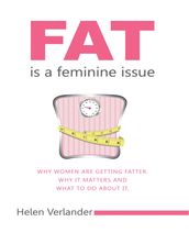 Fat Is a Feminine Issue: Why Women Are Getting Fatter. Why It Matters and What to Do About It..